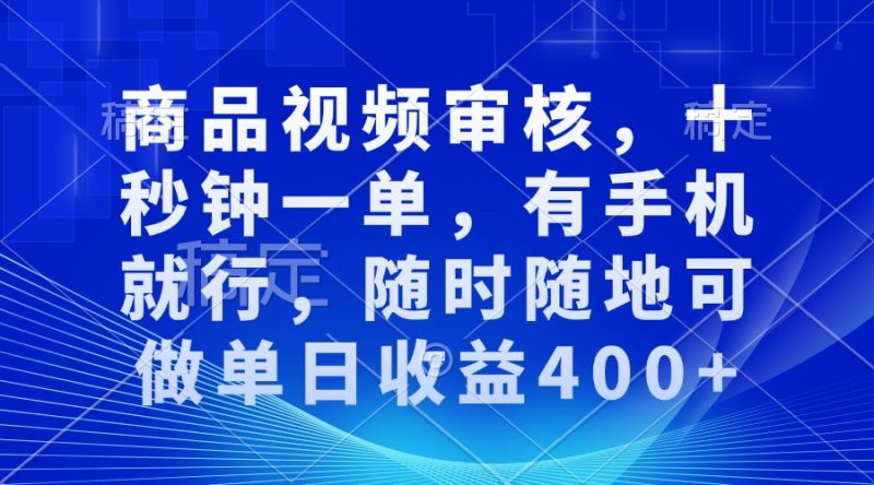 商品视频审核，十秒钟一单，有手机就行，随时随地可做单日收益400+-云创智库