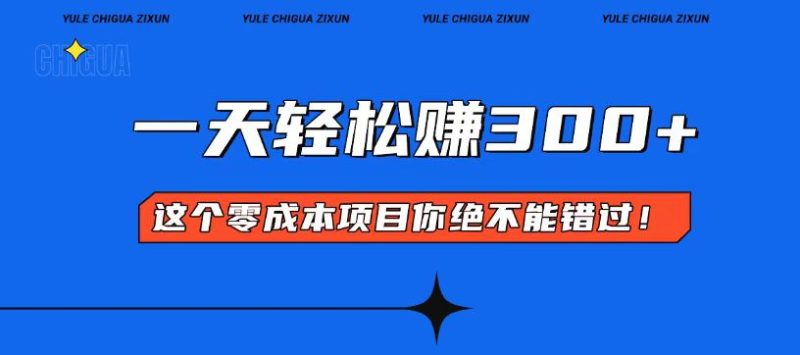 零成本入门！简单几步开启一天300+的赚钱之路！-云创智库