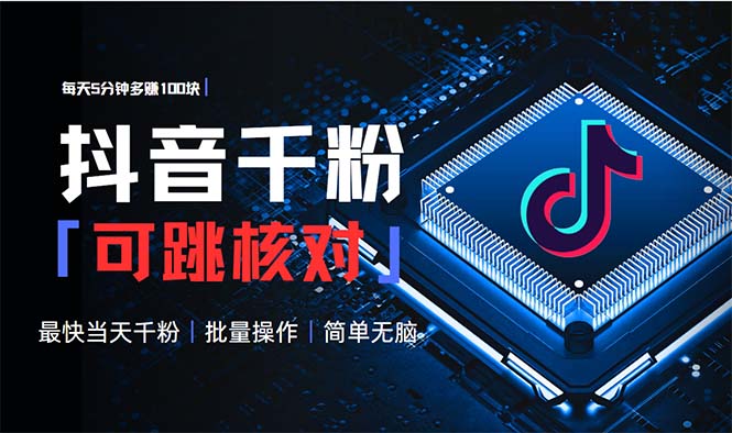 抖音跳核对涨千粉，每天5分钟多赚100元，可批量操作，简单无脑有手就行-云创智库