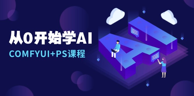 从0开始学AI，COMFYUI+PS课程，安装详解/报错解决/图文创作/线稿控制/等等-云创智库
