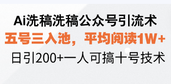 Ai洗稿洗稿公众号引流术，五号三入池，平均阅读1W+，日引200+一人可搞…-云创智库