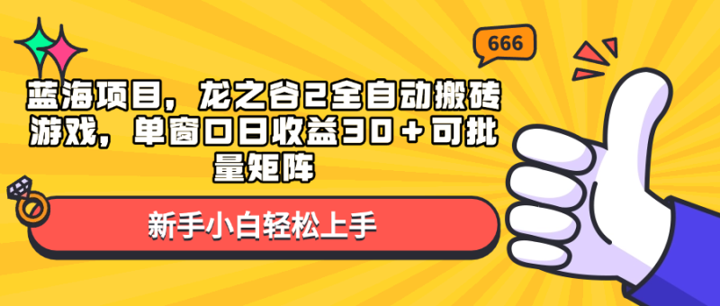 蓝海项目，龙之谷2全自动搬砖游戏，单窗口日收益30＋可批量矩阵-云创智库
