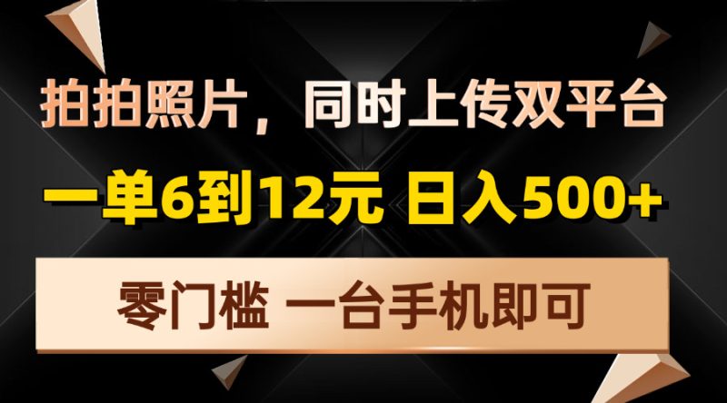 拍拍照片，同时上传双平台，一单6到12元，轻轻松松日入500+，零门槛，…-云创智库
