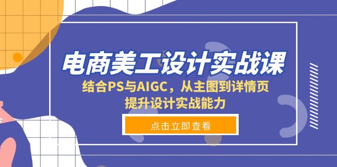 电商美工设计实战课，结合PS与AIGC，从主图到详情页，提升设计实战能力-云创智库