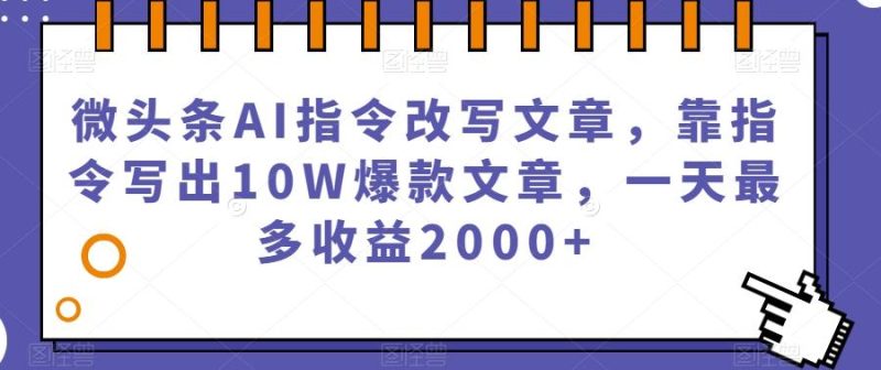 微头条AI指令改写文章，靠指令写出10W爆款文章，一天最多收益2000+【揭秘】-云创智库