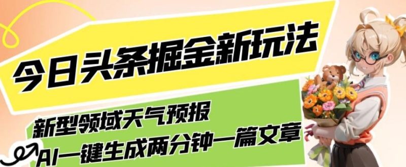 今日头条掘金新玩法，关于新型领域天气预报，AI一键生成两分钟一篇文章，复制粘贴轻松月入5000+-云创智库