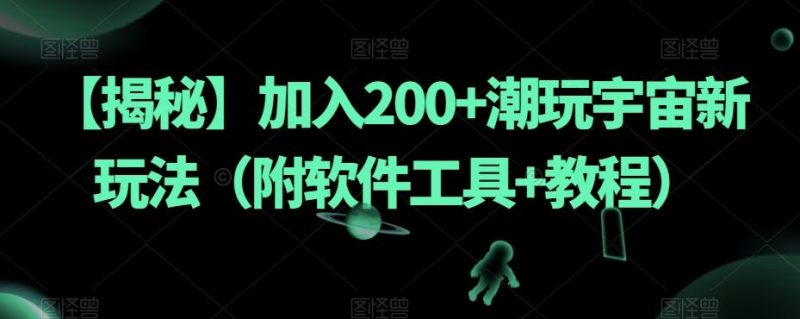 【揭秘】加入200+潮玩宇宙新玩法（附软件工具+教程）-云创智库