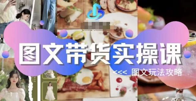 图文带货实操课，图文玩法攻略玩法-云创智库