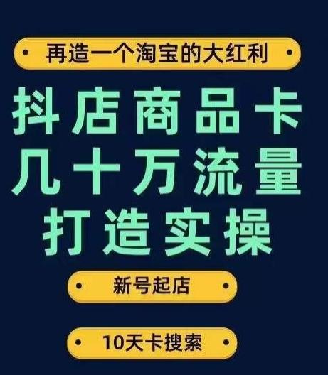 抖店商品卡几十万流量打造实操，从新号起店到一天几十万搜索、推荐流量完整实操步骤-云创智库