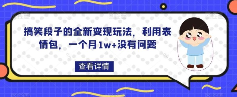 搞笑段子的全新变现玩法，利用表情包，一个月1w+没有问题【揭秘】-云创智库