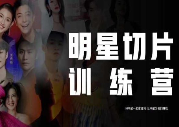 王子·明星切片线上训练营（2023），和明星一起拿红利，让明星为我们赚钱-云创智库