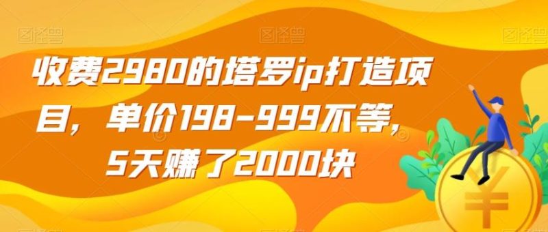 收费2980的塔罗ip打造项目，单价198-999不等，5天赚了2000块【揭秘】-云创智库