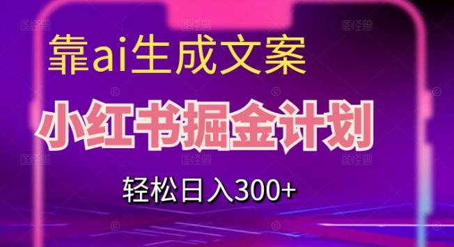 靠AI生成文案，小红书掘金计划，轻松日入300+【揭秘】-云创智库