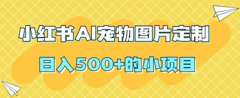 小红书AI宠物图片定制，日入500+的小项目-云创智库