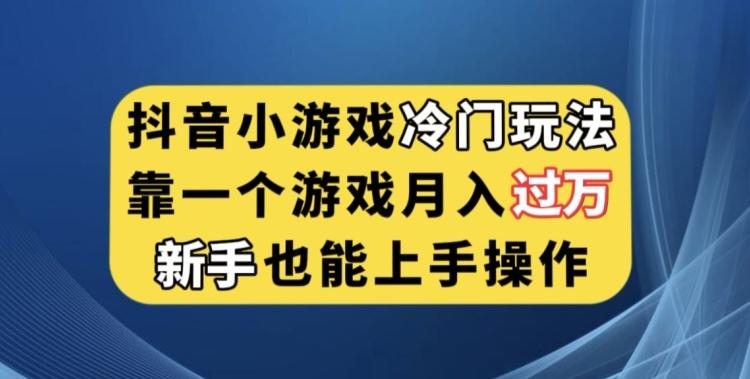 抖音小游戏冷门玩法，靠一个游戏月入过万，新手也能轻松上手【揭秘】-云创智库
