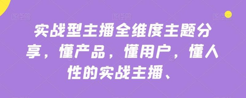 实战型主播全维度主题分享，懂产品，懂用户，懂人性的实战主播-云创智库
