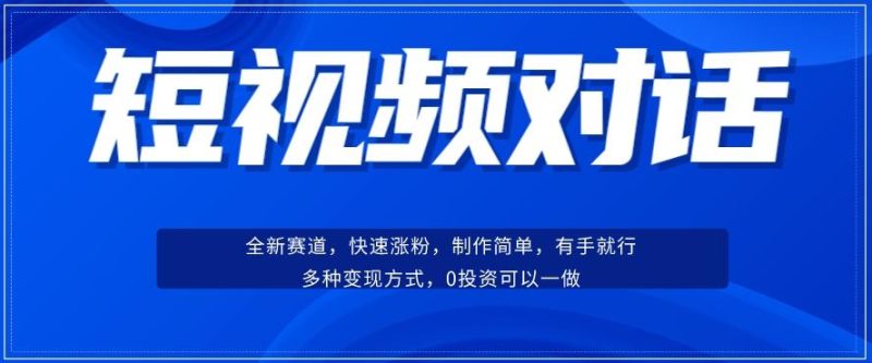 短视频聊天对话赛道：涨粉快速、广泛认同，操作有手就行，变现方式超多种-云创智库