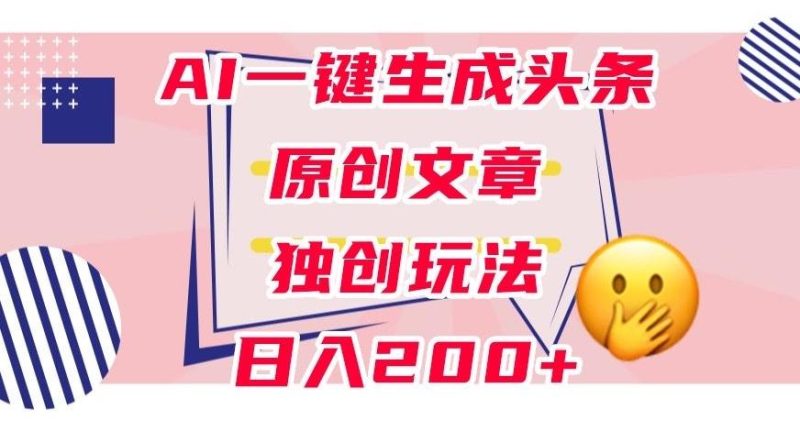 利用AI一键生成头条原创文章，0粉丝即可变现，稳定日入200+【揭秘】-云创智库
