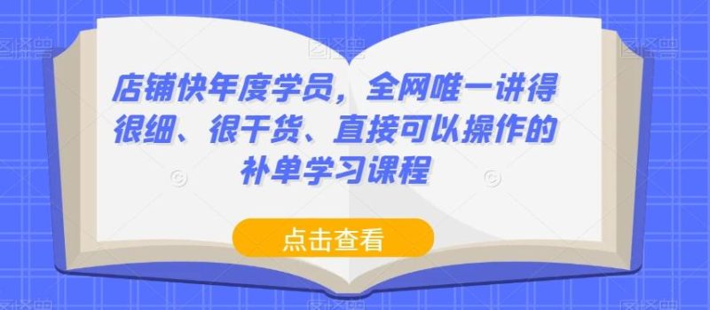 店铺快年度学员，全网唯一讲得很细、很干货、直接可以操作的补单学习课程-云创智库