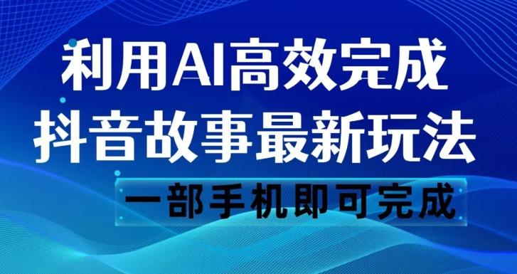 抖音故事最新玩法，通过AI一键生成文案和视频，日收入500一部手机即可完成【揭秘】-云创智库