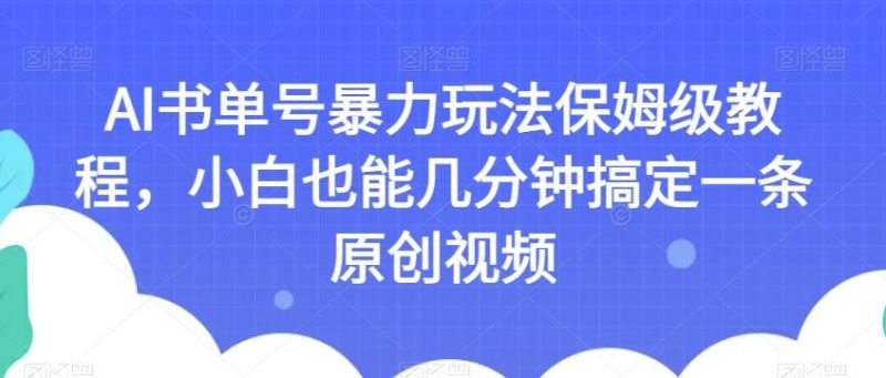 AI书单号暴力玩法保姆级教程，小白也能几分钟搞定一条原创视频【揭秘】-云创智库