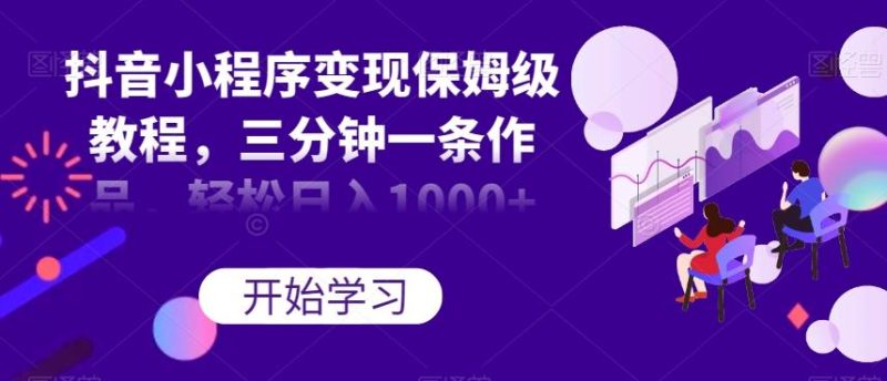 抖音小程序变现保姆级教程，三分钟一条作品，轻松日入1000+【揭秘】-云创智库