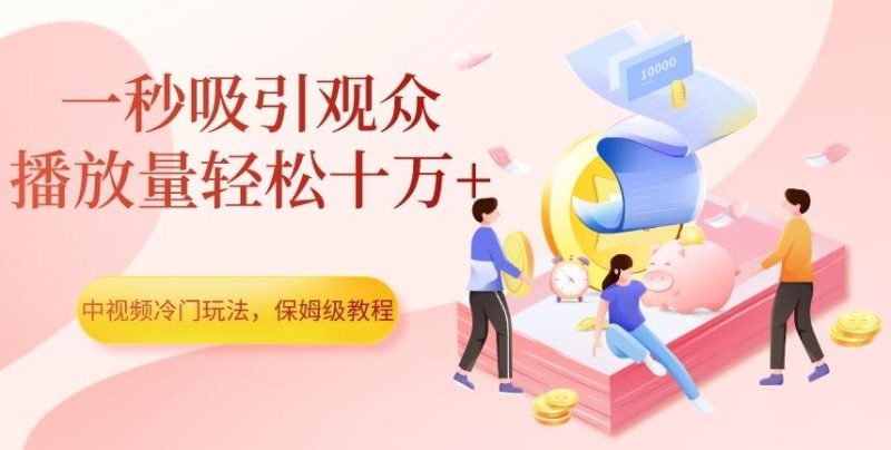 中视频冷门玩法，一秒吸引观众，播放量轻松十万+，保姆级教程【揭秘】-云创智库