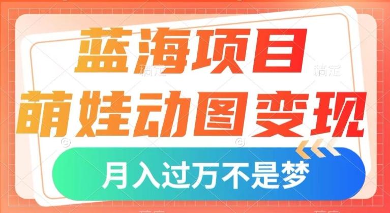 蓝海项目，萌娃动图变现，几分钟一个视频，小白也可直接入手，月入1w+【揭秘】-云创智库