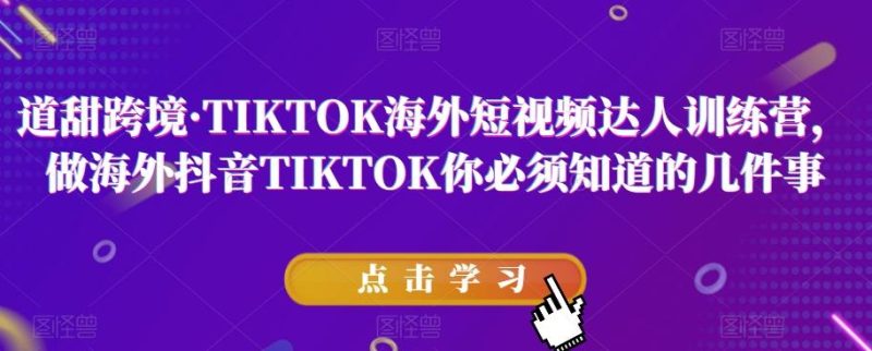 道甜跨境·TIKTOK海外短视频达人训练营，做海外抖音TIKTOK你必须知道的几件事-云创智库