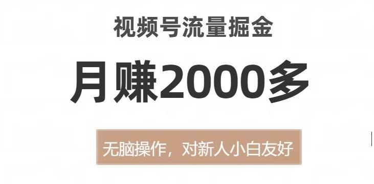 视频号流量掘金，无脑操作，对新人小白友好，月赚2000多【揭秘】-云创智库
