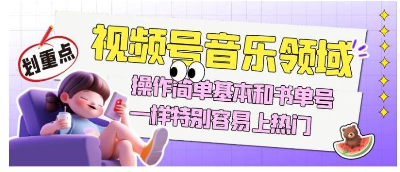 视频号音乐领域项目玩法，操作简单基本和书单号一样，特别容易上热门【揭秘】-云创智库