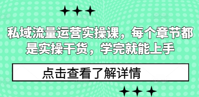 私域流量运营实操课，每个章节都是实操干货，学完就能上手-云创智库