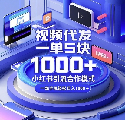 视频代发，一单5块，小红书引流合作模式，一部手机轻松日入多张【揭秘】-云创智库