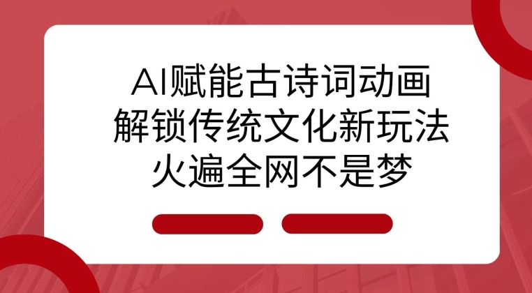 AI 赋能古诗词动画：解锁传统文化新玩法，火遍全网不是梦!-云创智库