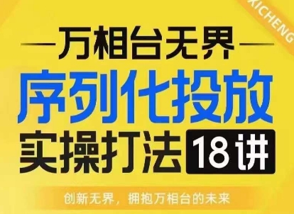 【万相台无界】序列化投放实操18讲线上实战班，淘系电商人的必修课-云创智库