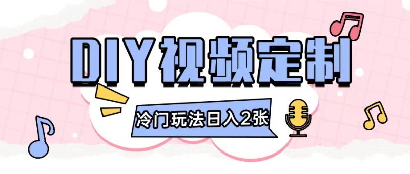2024日入几张的diy视频定制小白0基础即可操作-云创智库
