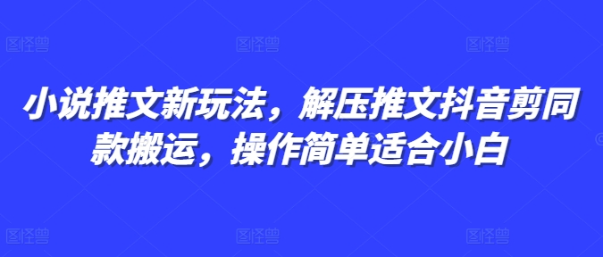小说推文新玩法，解压推文抖音剪同款搬运，操作简单适合小白-云创智库