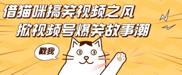 借猫咪搞笑视频之风，掀视频号爆笑故事潮，轻松日入四位数，无门槛快速入门!-云创智库