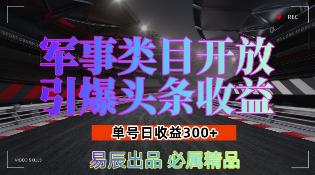 军事类目开放引爆头条收益，单号日入3张，新手也能轻松实现收益暴涨【揭秘】-云创智库