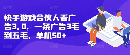 快手游戏合伙人看广告3.0，一条广告3毛到五毛，单机50+【揭秘】-云创智库