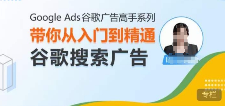 Google Ads谷歌广告高手 – 搜索广告，带你从入门到精通谷歌搜索广告-云创智库