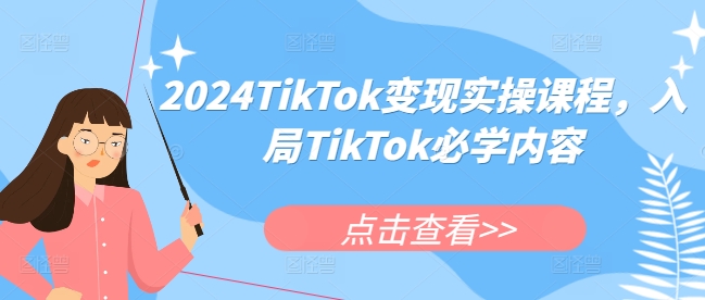 2024TikTok变现实操课程，入局TikTok必学内容-云创智库