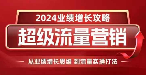 2024超级流量营销，2024业绩增长攻略，从业绩增长思维到流量实操打法-云创智库