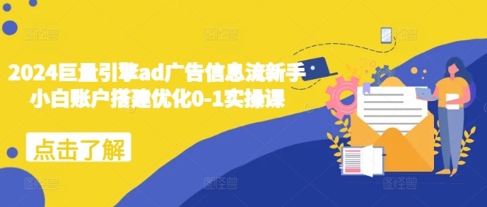 2024巨量引擎ad广告信息流新手小白账户搭建优化0-1实操课-云创智库