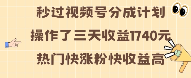视频号分成计划操作了三天收益1740元 这类视频很好做，热门快涨粉快收益高【揭秘】-云创智库