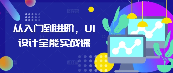 从入门到进阶，UI设计全能实战课-云创智库