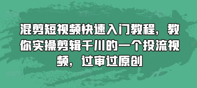 混剪短视频快速入门教程，教你实操剪辑千川的一个投流视频，过审过原创-云创智库