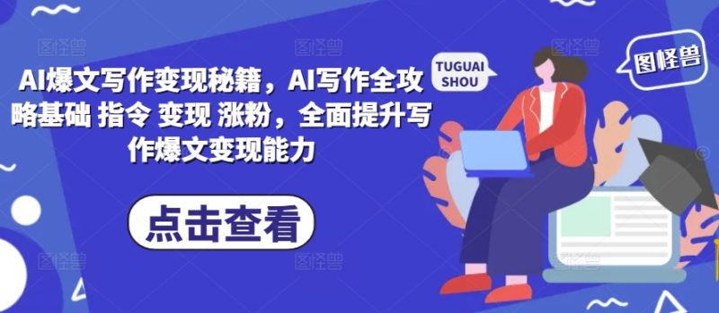 AI爆文写作变现秘籍，AI写作全攻略基础 指令 变现 涨粉，全面提升写作爆文变现能力-云创智库