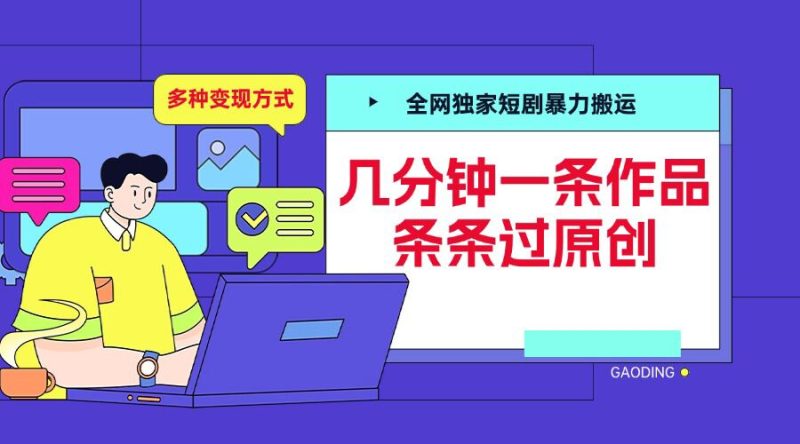全网独家短剧暴力搬运，几分钟一条作品条条过原创，多种变现方式【揭秘】-云创智库