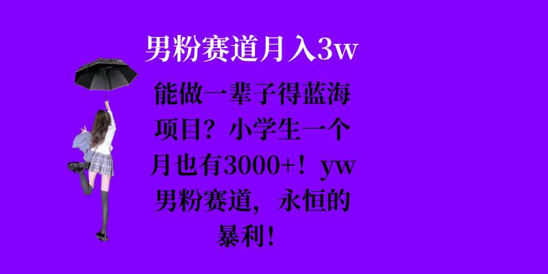 能做一辈子的蓝海项目？小学生一个月也有3000+，yw男粉赛道，永恒的暴利-云创智库